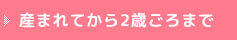 産まれてから2才頃までの場合