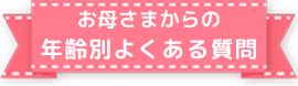 お母様の年齢別よくある質問